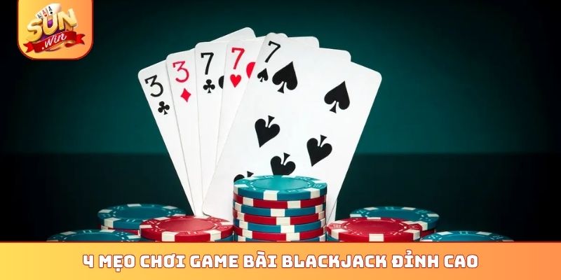 Cách Chơi Game Bài Blackjack Sunwin - Top 4 Quy Tắc Vàng 3 4 mẹo chơi game bài blackjack đỉnh cao