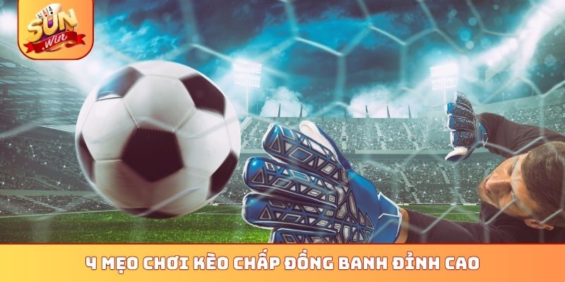 4 mẹo chơi kèo chấp đồng banh đỉnh cao