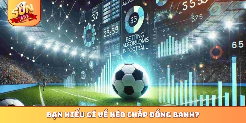 Bạn hiểu gì về kèo chấp đồng banh?