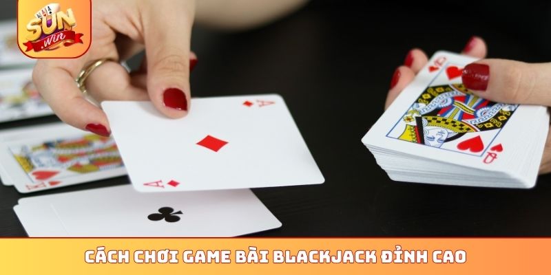 Cách Chơi Game Bài Blackjack Sunwin - Top 4 Quy Tắc Vàng 2 Cách chơi game bài blackjack đỉnh cao