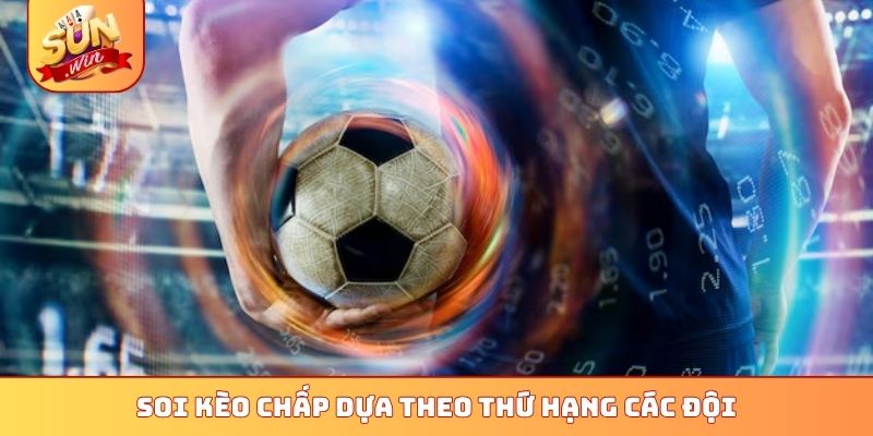 Soi kèo chấp dựa theo thứ hạng các đội
