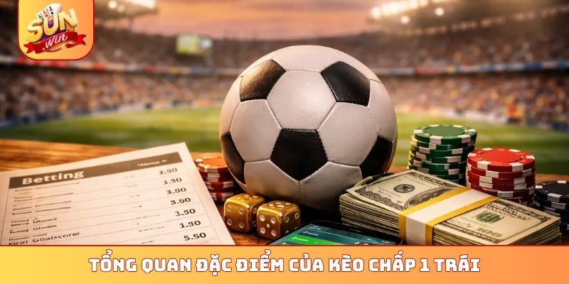 Tổng quan đặc điểm của kèo chấp 1 trái