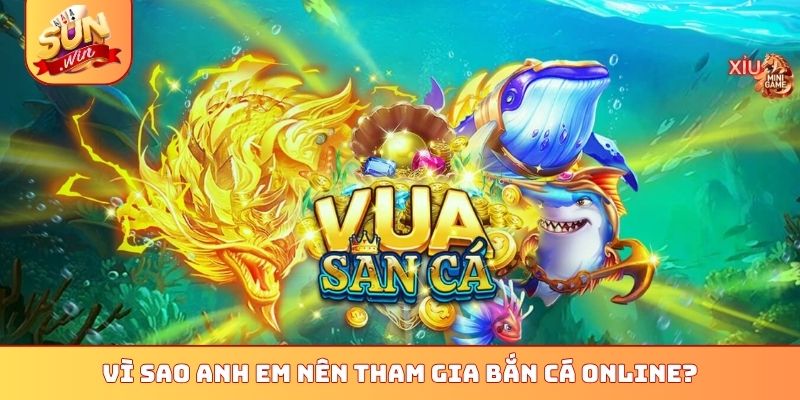 Tổng Hợp 4 Mẹo Chơi Bắn Cá Online Sunwin Thắng Cực Kỳ Lớn 1 Vì sao anh em nên tham gia bắn cá online?